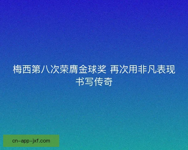 梅西第八次荣膺金球奖 再次用非凡表现书写传奇