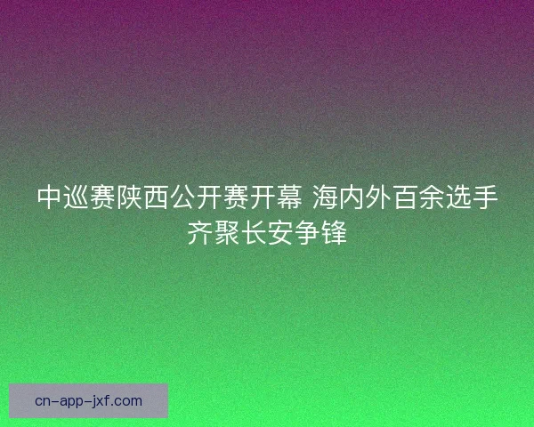 中巡赛陕西公开赛开幕 海内外百余选手齐聚长安争锋 中巡赛陕西公开赛开幕 海内外百余选手齐聚长安争锋