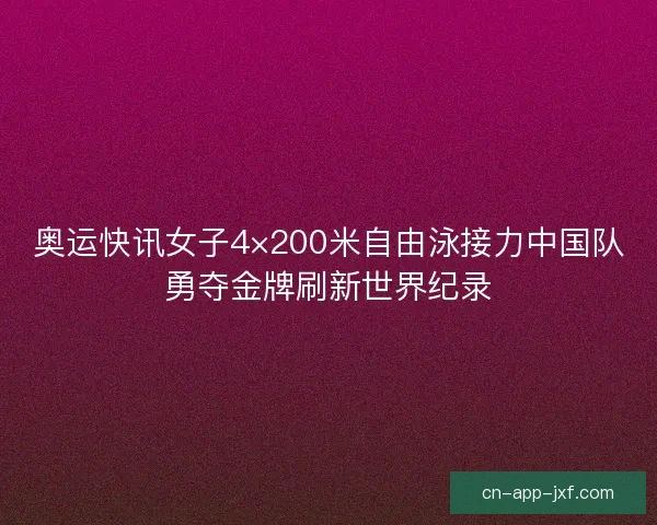 奥运快讯女子4×200米自由泳接力中国队勇夺金牌刷新世界纪录